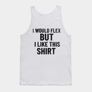 I Would Flex, But I Like This Shirt Tank Top